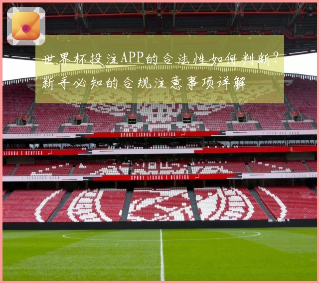 世界杯投注APP的合法性如何判断？新手必知的合规注意事项详解